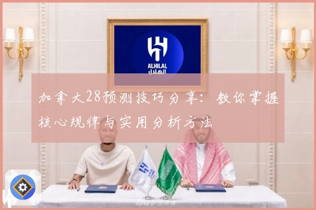 加拿大28预测技巧分享：教你掌握核心规律与实用分析方法
