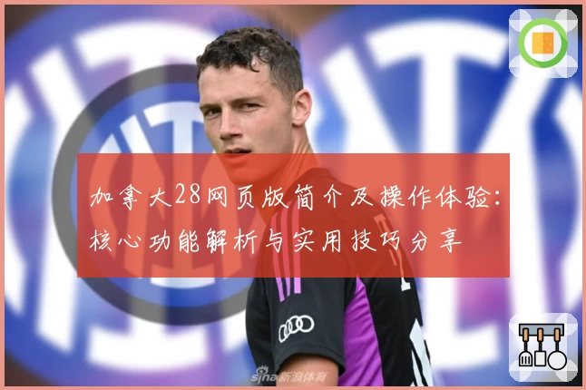 加拿大28网页版简介及操作体验：核心功能解析与实用技巧分享
