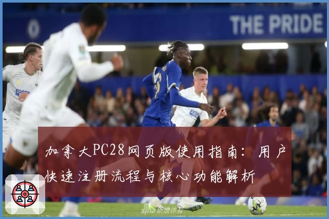 加拿大PC28网页版使用指南：用户快速注册流程与核心功能解析