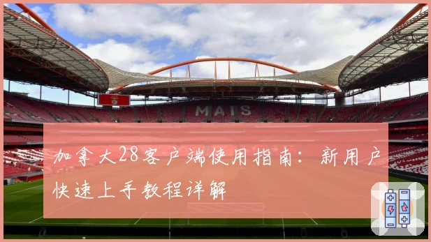 加拿大28客户端使用指南：新用户快速上手教程详解