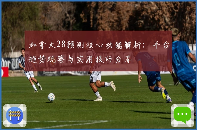 加拿大28预测核心功能解析：平台趋势观察与实用技巧分享