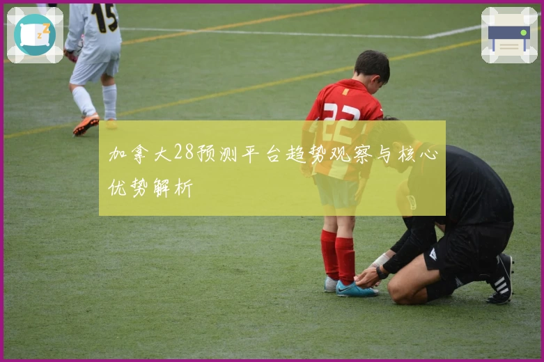 加拿大28预测平台趋势观察与核心优势解析