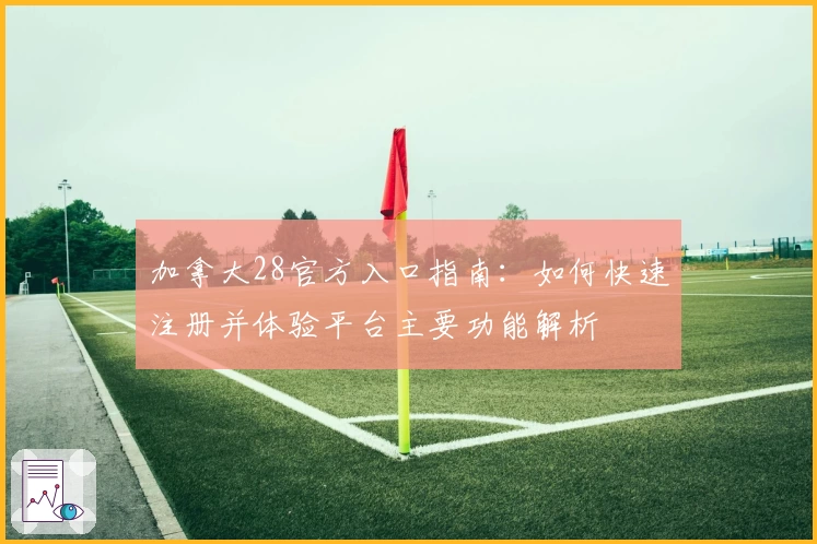 加拿大28官方入口指南:如何快速注册并体验平台主要功能解析