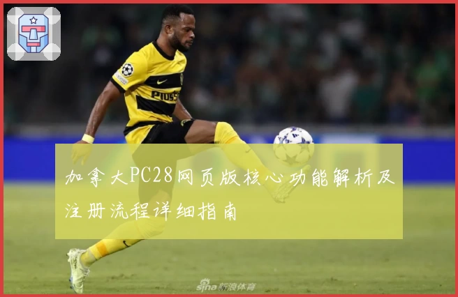 加拿大PC28网页版核心功能解析及注册流程详细指南
