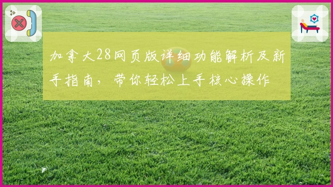 加拿大28网页版详细功能解析及新手指南，带你轻松上手核心操作